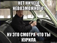 нет ничего невозможного! ну это смотря что ты курила