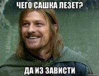 чего сашка лезет? да из зависти