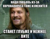 наша любовь из-за коронавируса тоже изменится станет глубже и нежнее. вите