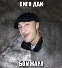 сиги дай бомжара