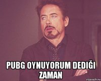  pubg oynuyorum dediği zaman