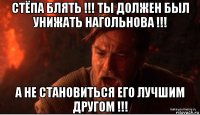 стёпа блять !!! ты должен был унижать нагольнова !!! а не становиться его лучшим другом !!!