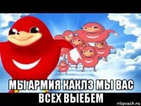  мы армия каклз мы вас всех выебем