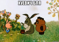 хуевич бля 