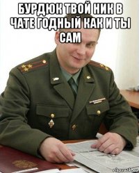 бурдюк твой ник в чате годный как и ты сам 