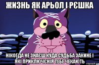 жизнь як арьол і рєшка нікогда не знаєш куда судьба закине і які приключєнія тебе чекають