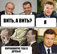 вить, а вить? я коронавирус тебе в друзья!