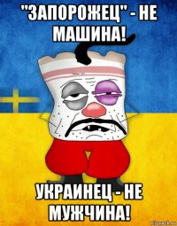 "запорожец" - не машина! украинец - не мужчина!