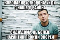 коронавирус, корона, уйди с нашего района сиди дома, не болей, карантин пройди скорей