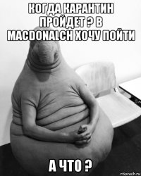 когда карантин пройдет ? в macdonalch хочу пойти а что ?