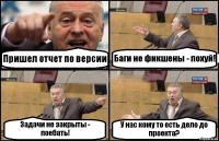 Пришел отчет по версии Баги не фикшены - похуй! Задачи не закрыты - поебать! У нас кому то есть дело до проекта?