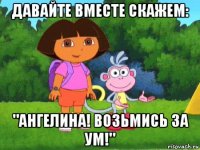 давайте вместе скажем: "ангелина! возьмись за ум!"