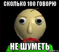 сколько 100 говорю не шуметь