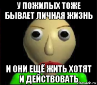 у пожилых тоже бывает личная жизнь и они ещё жить хотят и действовать