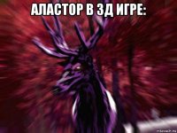 аластор в 3д игре: 