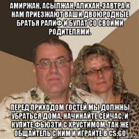 амиржан, асылжан, алихан, завтра к нам приезжают ваши двоюродные братья ралиф и булат со своими родителями. перед приходом гостей мы должны убраться дома, начинайте сейчас, и купите фьюзти с хрустимом, так же общайтель с ним и играйте в cs:go