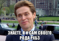  знаете, я и сам своего рода рхбз