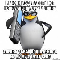 максим абдулаєв я твоя тєлка аленка стар з лайка аленка давай поцілуємось му му му а тепер секс