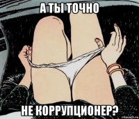 а ты точно не коррупционер?