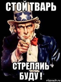 стой тварь стреляиь буду !