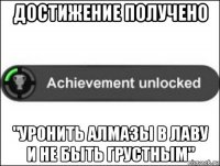 достижение получено "уронить алмазы в лаву и не быть грустным"