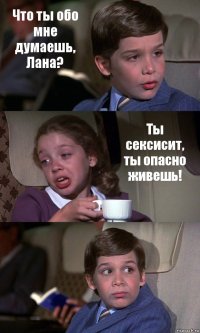 Что ты обо мне думаешь, Лана? Ты сексисит, ты опасно живешь! 