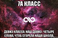 7a класс девиз класса: наш девиз- четыре слова, чтоб сгорела наша школа.