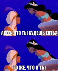 Akeen:что ты будешь есть? То же, что и ты