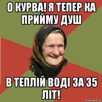 о курва! я тепер ка прийму душ в теплій воді за 35 літ!