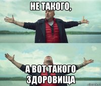 не такого, а вот такого здоровища