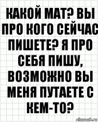 какой мат? вы про кого сейчас пишете? я про себя пишу, возможно вы меня путаете с кем-то?