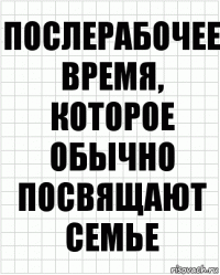 Послерабочее время, которое обычно посвящают семье