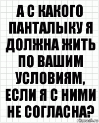 А с какого панталыку я должна жить по вашим условиям, если я с ними не согласна?