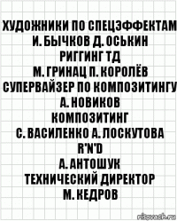 художники по спецэффектам
И. Бычков Д. Оськин
риггинг ТД
М. Гринац П. Королёв
супервайзер по композитингу
А. Новиков
композитинг
С. Василенко А. Лоскутова
R'n'D
А. Антошук
технический директор
М. Кедров