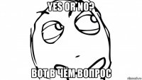 yes or no? вот в чём вопрос