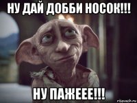 ну дай добби носок!!! ну пажеее!!!