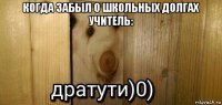 когда забыл о школьных долгах учитель: 