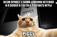 всем привет с вами джонни кетсвил и я попал в гости к плагиату игры piggy