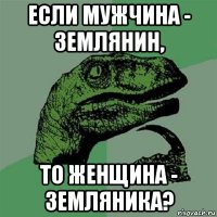 если мужчина - землянин, то женщина - земляника?