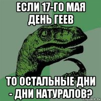 если 17-го мая день геев то остальные дни - дни натуралов?