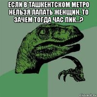 если в ташкентском метро нельзя лапать женщин, то зачем тогда час пик...? 