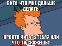 витя, что мне дальше делать, просто читать тебя? или что-то скажешь?