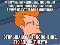 с экрана:напишите ваш любимый рождественский фильм, пишу вечера на хуторе близ диканьки открываю сайт- пояснение: это где пи*т черта