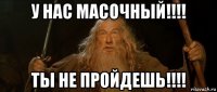 у нас масочный!!!! ты не пройдешь!!!!