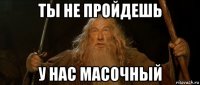 ты не пройдешь у нас масочный