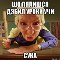 шо пялишся дэбил уроки учи сука