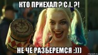 кто приехал ? c.i. ?! не че разберемся :)))