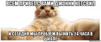 всем привет с вами джонни кетсвил и сегодня мы пробуем выжить 24 часа в школе