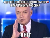 -вы ещё доверяете праительству и парламенту россии? -я нет