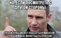 но, если посмотреть с другой стороны, любой плюс может показаться минусом, а любой минус может быть плюсом.